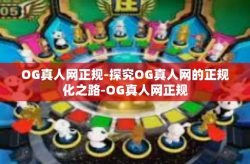 OG真人网正规-探究OG真人网的正规化之路-OG真人网正规