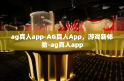 ag真人app-AG真人App，游戏新体验-ag真人app