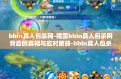 bbin真人包杀网-揭露bbin真人包杀网背后的真相与应对策略-bbin真人包杀网