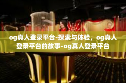 og真人登录平台-探索与体验，og真人登录平台的故事-og真人登录平台