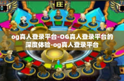 og真人登录平台-OG真人登录平台的深度体验-og真人登录平台