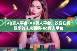 ag真人平台-AG真人平台，改变在线娱乐的未来面貌-ag真人平台