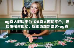 og真人游戏平台-OG真人游戏平台，连接虚拟与现实，探索游戏新境界-og真人游戏平台
