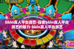 bbin真人平台游艺-探索bbin真人平台游艺的魅力-bbin真人平台游艺