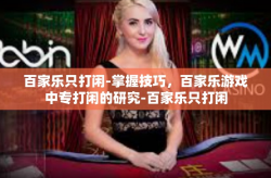 百家乐只打闲-掌握技巧，百家乐游戏中专打闲的研究-百家乐只打闲