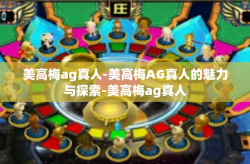 美高梅ag真人-美高梅AG真人的魅力与探索-美高梅ag真人