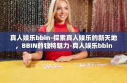 真人娱乐bbin-探索真人娱乐的新天地，BBIN的独特魅力-真人娱乐bbin