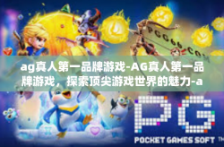 ag真人第一品牌游戏-AG真人第一品牌游戏，探索顶尖游戏世界的魅力-ag真人第一品牌游戏
