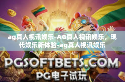ag真人视讯娱乐-AG真人视讯娱乐，现代娱乐新体验-ag真人视讯娱乐