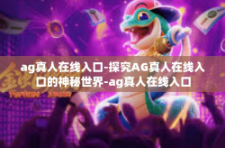 ag真人在线入口-探究AG真人在线入口的神秘世界-ag真人在线入口
