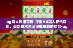 ag真人视讯官网-探索AG真人视讯官网，最新技术与沉浸式体验的结合-ag真人视讯官网