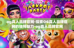 og真人品牌官网-探索OG真人品牌官网的独特魅力-og真人品牌官网