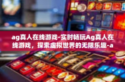 ag真人在线游戏-实时畅玩Ag真人在线游戏，探索虚拟世界的无限乐趣-ag真人在线游戏