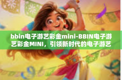 bbin电子游艺彩金mini-BBIN电子游艺彩金MINI，引领新时代的电子游艺体验-bbin电子游艺彩金mini