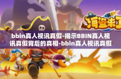 bbin真人视讯真假-揭示BBIN真人视讯真假背后的真相-bbin真人视讯真假