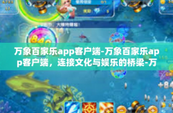 万象百家乐app客户端-万象百家乐app客户端，连接文化与娱乐的桥梁-万象百家乐app客户端