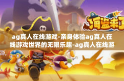 ag真人在线游戏-亲身体验ag真人在线游戏世界的无限乐趣-ag真人在线游戏