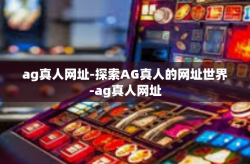 ag真人网址-探索AG真人的网址世界-ag真人网址