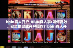 bbin真人开户-BBIN真人事:如何高效、安全地完成开户操作？bbin真人开户