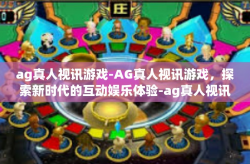 ag真人视讯游戏-AG真人视讯游戏，探索新时代的互动娱乐体验-ag真人视讯游戏
