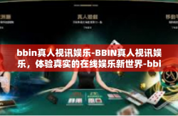 bbin真人视讯娱乐-BBIN真人视讯娱乐，体验真实的在线娱乐新世界-bbin真人视讯娱乐