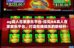 ag真人百家家乐平台-探究AG真人百家家乐平台，打造在线娱乐的新标杆-ag真人百家家乐平台