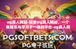 og真人网站-探索Og真人网站，一个集娱乐与学习于一体的平台-og真人网站