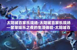 太阳城百家乐现场-太阳城百家乐现场—繁荣娱乐之夜的生活体验-太阳城百家乐现场