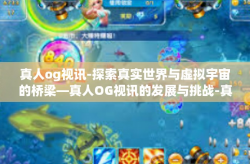 真人og视讯-探索真实世界与虚拟宇宙的桥梁—真人OG视讯的发展与挑战-真人og视讯