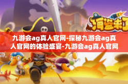 九游会ag真人官网-探秘九游会ag真人官网的体验盛宴-九游会ag真人官网