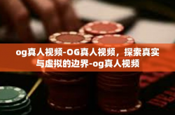 og真人视频-OG真人视频，探索真实与虚拟的边界-og真人视频