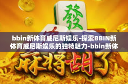 bbin新体育威尼斯娱乐-探索BBIN新体育威尼斯娱乐的独特魅力-bbin新体育威尼斯娱乐