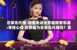 百家乐代理-加盟走进业界最新繁华潮:寻找心得 你要成为百家乐代理吗？百家乐代理