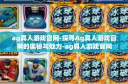ag真人游戏官网-探寻Ag真人游戏官网的奥秘与魅力-ag真人游戏官网