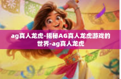 ag真人龙虎-揭秘AG真人龙虎游戏的世界-ag真人龙虎