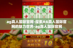 ag真人国际官网-探索AG真人国际官网的魅力世界-ag真人国际官网