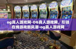 og真人游戏网-OG真人游戏网，引领在线游戏新风潮-og真人游戏网