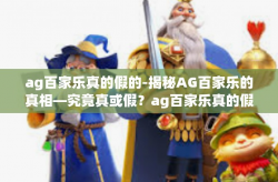 ag百家乐真的假的-揭秘AG百家乐的真相—究竟真或假？ag百家乐真的假的