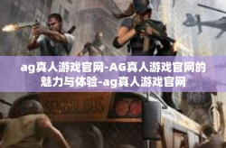ag真人游戏官网-AG真人游戏官网的魅力与体验-ag真人游戏官网