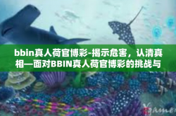 bbin真人荷官博彩-揭示危害，认清真相—面对BBIN真人荷官博彩的挑战与危险-bbin真人荷官博彩