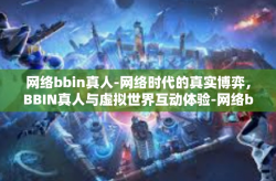 网络bbin真人-网络时代的真实博弈，BBIN真人与虚拟世界互动体验-网络bbin真人