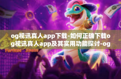 og视讯真人app下载-如何正确下载og视讯真人app及其实用功能探讨-og视讯真人app下载