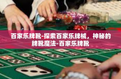 百家乐牌靴-探索百家乐牌械，神秘的牌靴魔法-百家乐牌靴