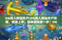 OG真人网站开户-OG真人网站开户攻略，快速上手，玩转游戏第一步！OG真人网站开户