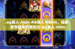 ag真人-bbin-AG真人与BBin，探索数字娱乐的新纪元-ag真人-bbin
