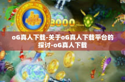oG真人下载-关于oG真人下载平台的探讨-oG真人下载
