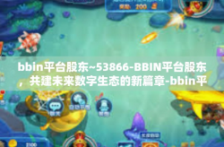 bbin平台股东~53866-BBIN平台股东，共建未来数字生态的新篇章-bbin平台股东~53866