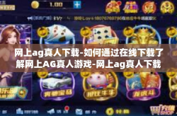 网上ag真人下载-如何通过在线下载了解网上AG真人游戏-网上ag真人下载