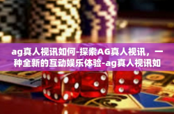 ag真人视讯如何-探索AG真人视讯，一种全新的互动娱乐体验-ag真人视讯如何