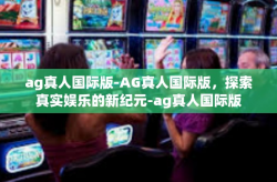 ag真人国际版-AG真人国际版，探索真实娱乐的新纪元-ag真人国际版